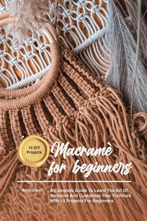 Macram?for beginners: A Complete Guide To Learn The Art Of Macrame And Customize Your Furniture With 15 Projects For Beginners (Paperback)