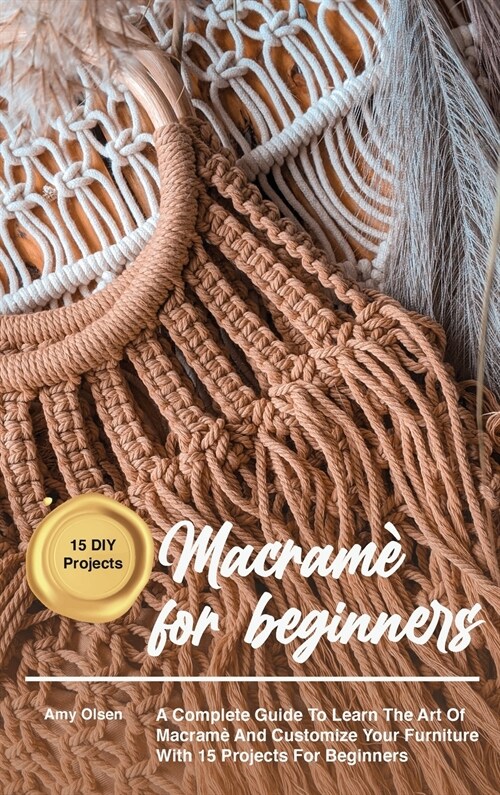 Macram?for beginners: A Complete Guide To Learn The Art Of Macrame And Customize Your Furniture With 15 Projects For Beginners (Hardcover)