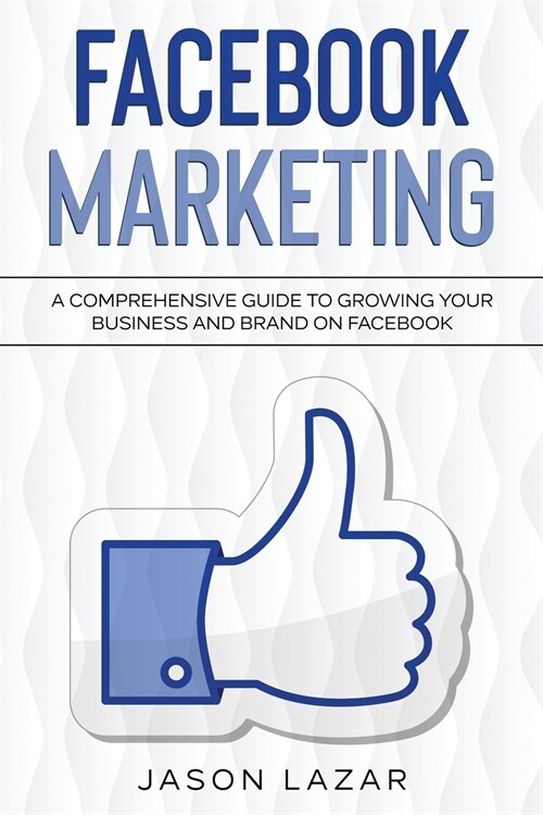 Facebook Marketing: A Comprehensive Guide to Growing Your Business on Facebook (Paperback)