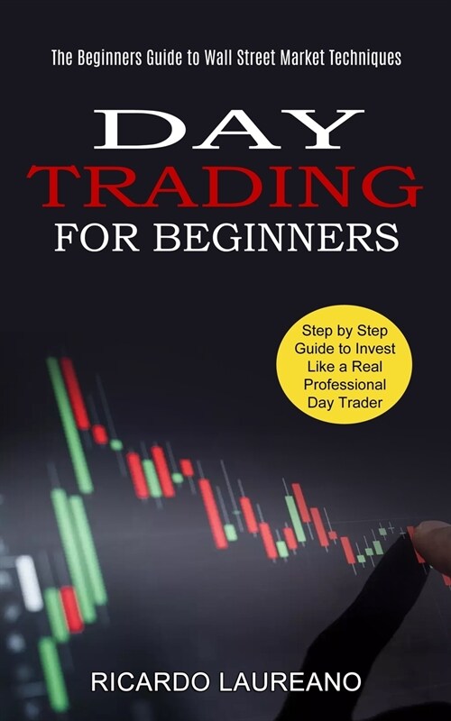 Day Trading for Beginners: The Beginners Guide to Wall Street Market Techniques (Step by Step Guide to Invest Like a Real Professional Day Trader (Paperback)