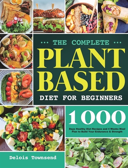 The Complete Plant Based Diet for Beginners: 1000 Days Healthy Diet Recipes and 4 Weeks Meal Plan to Build Your Endurance & Strength (Hardcover)