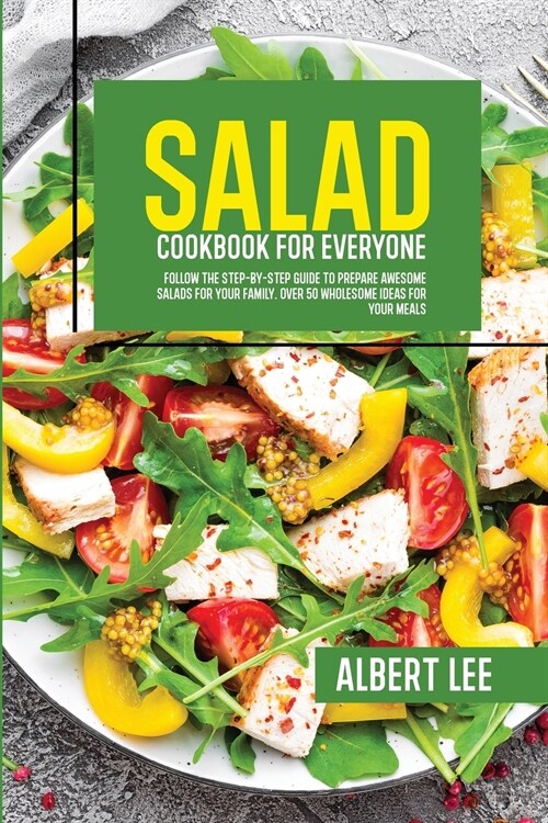 Salad Cookbook For Everyone: Follow The Step-By-Step Guide to Prepare Awesome Salads For Your Family. Over 50 Wholesome Ideas For Your Meals (Paperback)