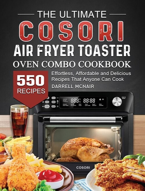 The Ultimate COSORI Air Fryer Toaster Oven Combo Cookbook: 550 Effortless, Affordable and Delicious Recipes That Anyone Can Cook (Hardcover)