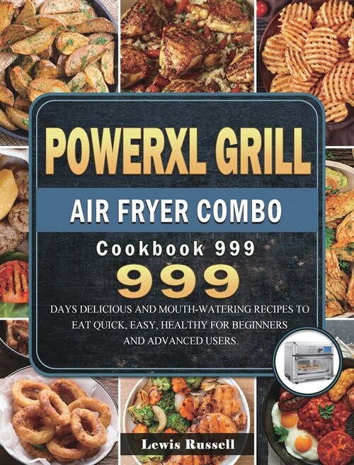 PowerXL Grill Air Fryer Combo Cookbook 999: 999 Days Delicious and Mouth-Watering Recipes to Eat Quick, Easy, Healthy for Beginners and advanced users (Hardcover)