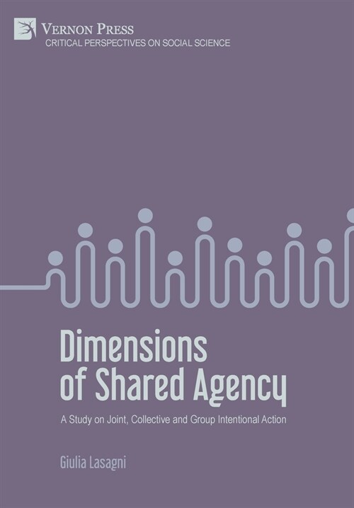 Dimensions of Shared Agency: A Study on Joint, Collective and Group Intentional Action (Hardcover)