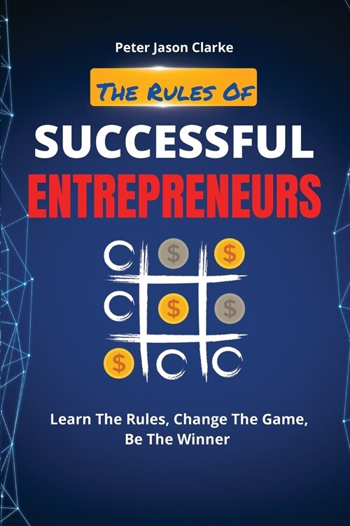 The Rules of Successful Entrepreneurs: Learn The Rules, Change The Game, Be The Winner (Paperback)