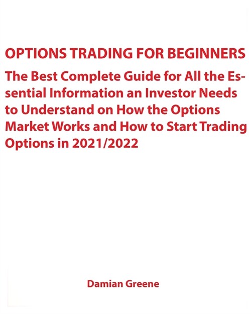 Options Trading for Beginners: The Best Complete Guide for All the Essential Information an Investor Needs to Understand on How the Options Market Wo (Paperback)