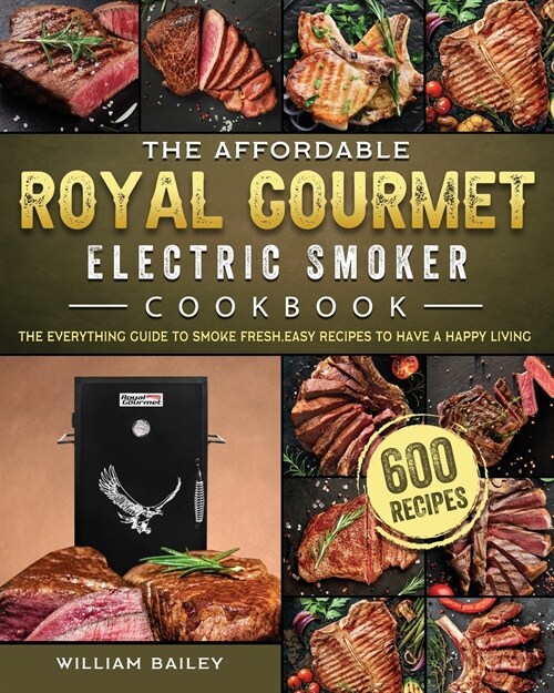 The Affordable Royal Gourmet Electric Smoker Cookbook: The Everything Guide to Smoke 600 Fresh, Easy Recipes to Have A Happy Living (Paperback)