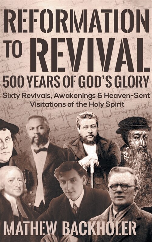 Reformation to Revival, 500 Years of Gods Glory: Sixty Revivals, Awakenings and Heaven-Sent Visitations of the Holy Spirit (Hardcover)