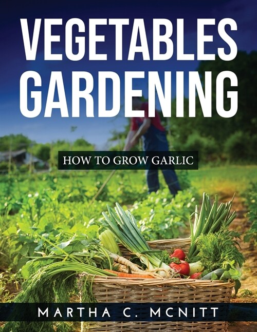 Vegetables Gardening: How to Grow Garlic (Paperback)