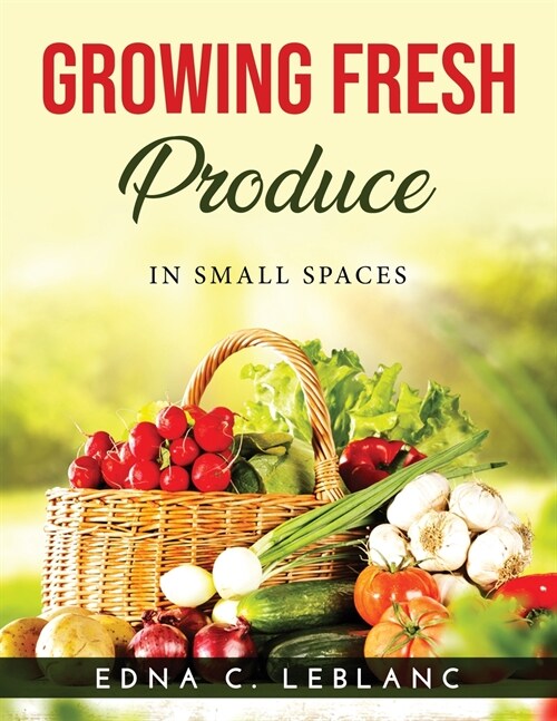 Growing Fresh Produce: In Small Spaces (Paperback)