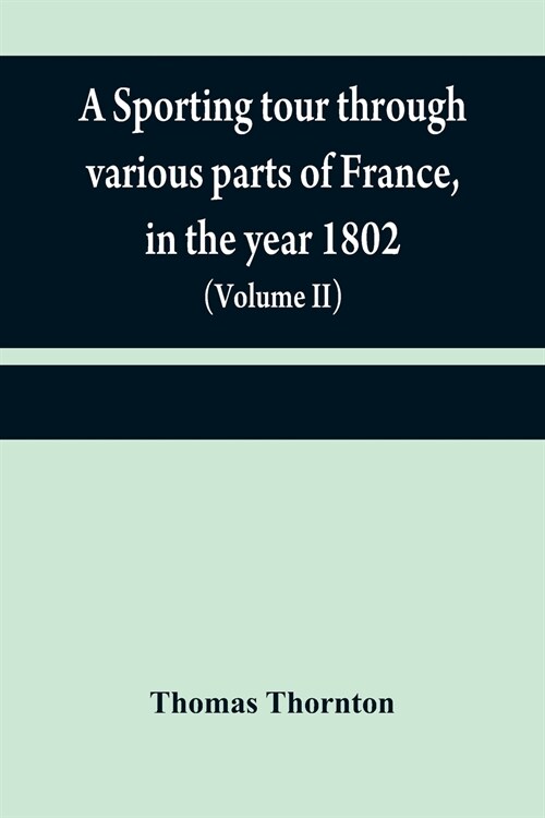 A sporting tour through various parts of France, in the year 1802: including a concise description of the sporting establishments, mode of hunting, an (Paperback)