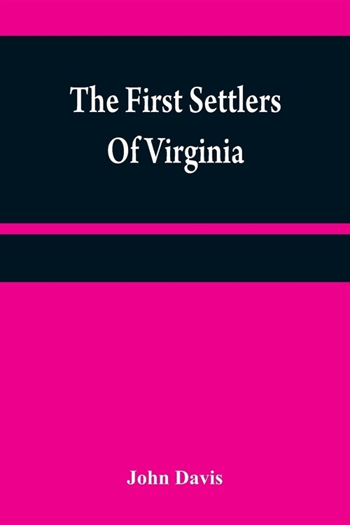 The first settlers of Virginia: an historical novel, exhibiting a view of the rise and progress of the colony at James Town, a picture of Indian manne (Paperback)