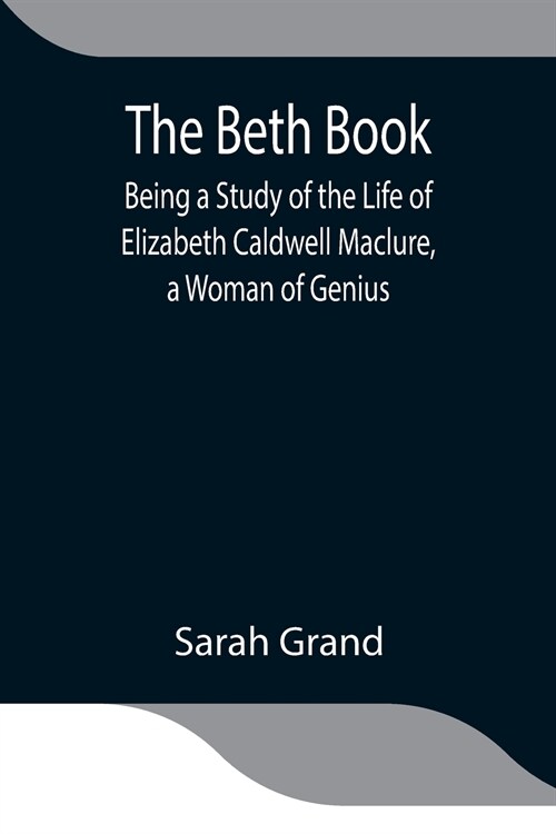 The Beth Book; Being a Study of the Life of Elizabeth Caldwell Maclure, a Woman of Genius (Paperback)