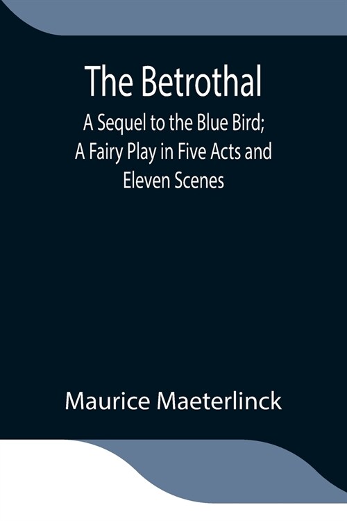 The Betrothal; A Sequel to the Blue Bird; A Fairy Play in Five Acts and Eleven Scenes (Paperback)