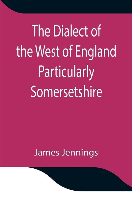 The Dialect of the West of England Particularly Somersetshire (Paperback)