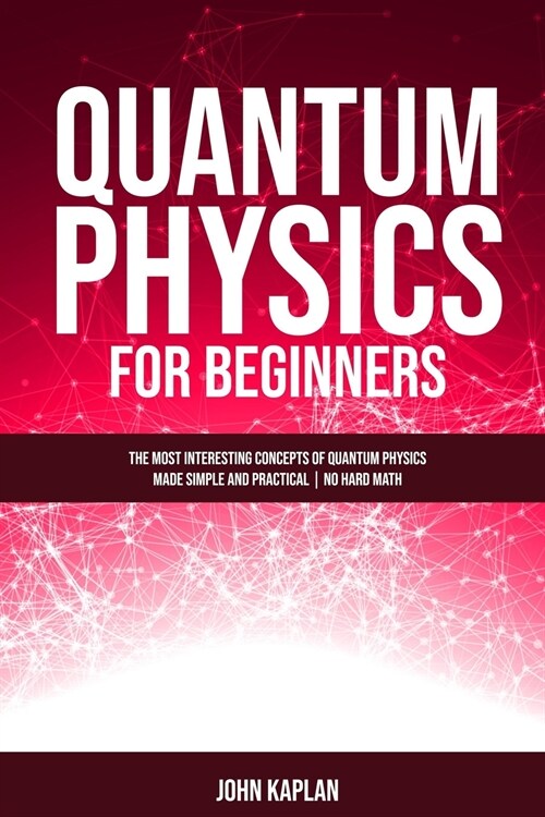 Quantum Physics for Beginners: The Most Interesting Concepts of Quantum Physics Made Simple and Practical No Hard Math (Paperback)