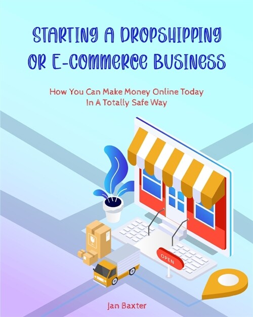 Starting a Dropshipping or ECommerce Business: How You Can Make Money Online Today In A Totally Safe Way (Paperback)