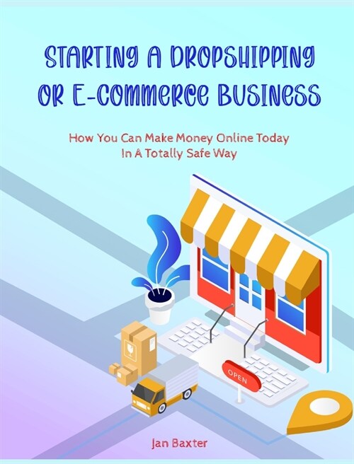 Starting a Dropshipping or ECommerce Business: How You Can Make Money Online Today In A Totally Safe Way (Hardcover)
