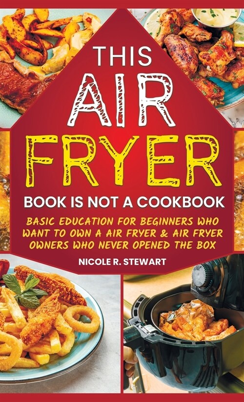 This Air Fryer Book Is Not a Cookbook: Basic Education for Beginners Who Want To Own an Air Fryer & Air Fryer Owners Who Never Opened the Box (Hardcover)