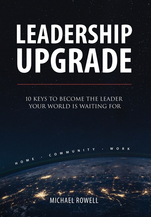 Leadership Upgrade: 10 Keys to Become the Leader Your World Is Waiting For - Home, Community, Work: 10 Keys to Become the Leader Your Worl (Hardcover)