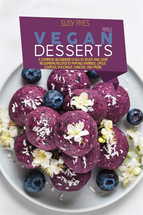 Raw Vegan Desserts: A Complete Beginners Guide to Quick And Easy Vegetarian Recipes To Making Pastries, Cakes, Cookies, Puddings, Candies, (Paperback)