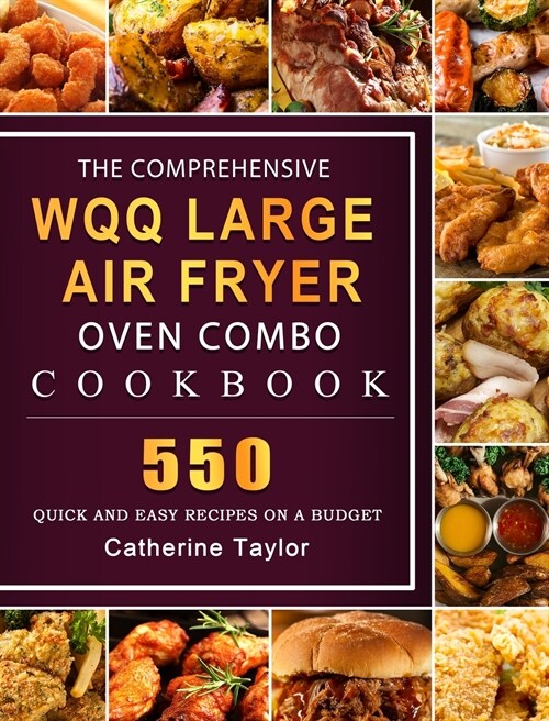 The Comprehensive WQQ Large Air Fryer Oven Combo Cookbbok: 550 Quick and Easy Recipes on A Budget (Hardcover)