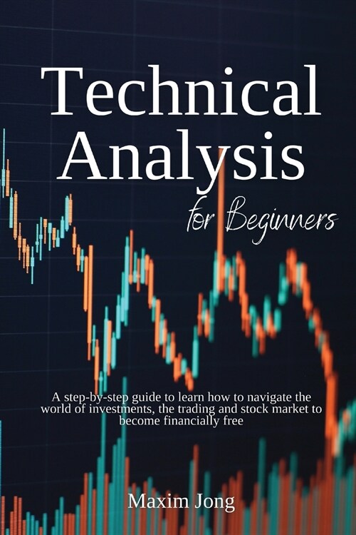 Technical Analysis for Beginners: A step-by-step guide to learn how to navigate the world of investments, the trading and stock market to become finan (Paperback)