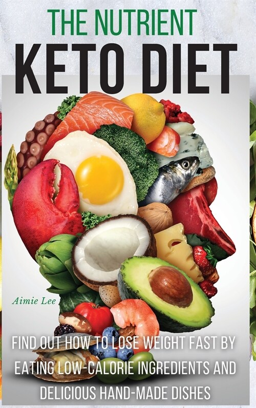 The Nutrient Keto Diet: Find Out How to Lose Weight Fast by Eating Low-Calorie Ingredients and Delicious Hand-Made Dishes. (50 Recipes with Im (Hardcover, 2021 Hc Color V)