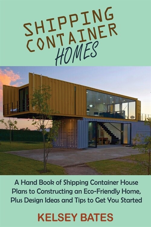 Shipping Container Homes: A Hand Book of Shipping Container House Plans to Constructing an Eco-Friendly Home, Plus Design Ideas and Tips to Get (Paperback)