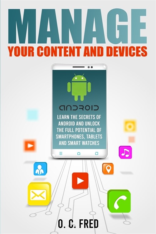Manage Your Content and Devices: Learn The Secrets of Android and Unlock The Full Potential of Smartphones, Tablets and Smart Watches (Paperback)