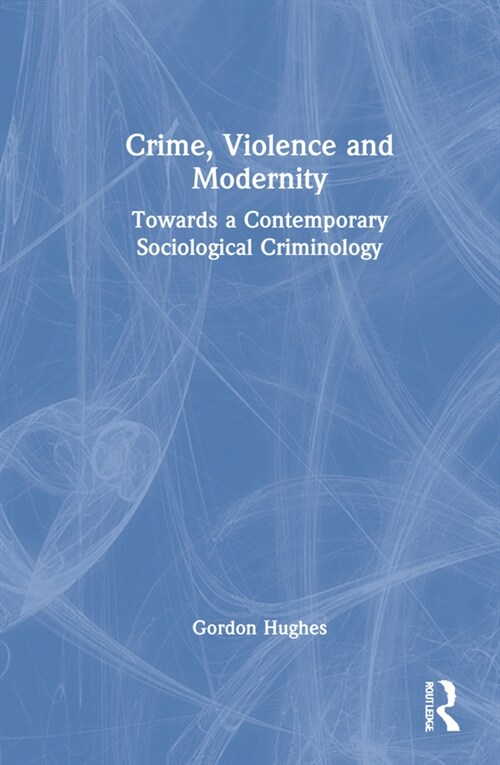 Crime, Violence and Modernity : Connecting Classical and Contemporary Practice in Sociological Criminology (Hardcover)