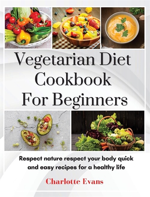 Vegetarian Diet Cookbook for Beginners: Respect Nature respect your body quick and easy recipes for a healthy life (Hardcover)