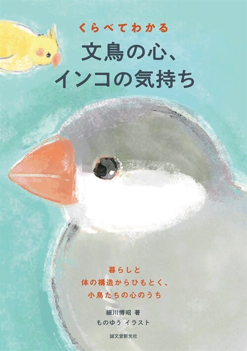 くらべてわかる 文鳥の心、インコの氣持ち: 暮らしと體の構造からひもとく、小鳥たちの心のうち