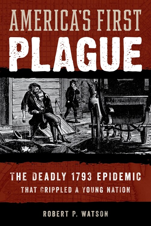 Americas First Plague: The Deadly 1793 Epidemic That Crippled a Young Nation (Hardcover)