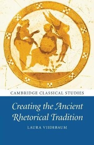 Creating the Ancient Rhetorical Tradition (Paperback)