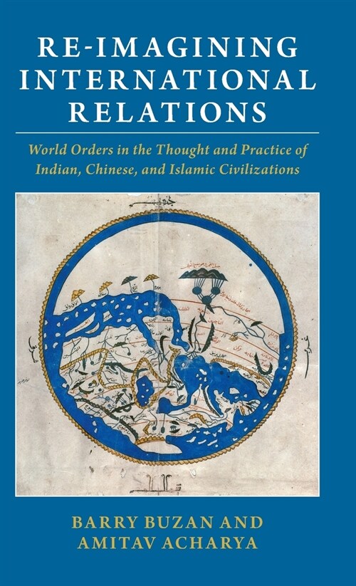 Re-imagining International Relations : World Orders in the Thought and Practice of Indian, Chinese, and Islamic Civilizations (Hardcover)