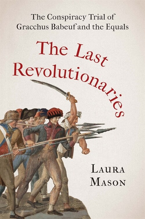 The Last Revolutionaries: The Conspiracy Trial of Gracchus Babeuf and the Equals (Hardcover)