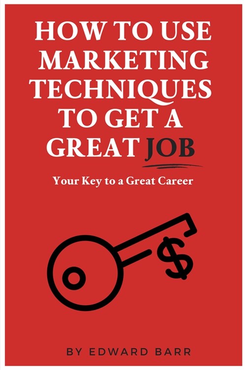 How to Use Marketing Techniques to Get a Great Job: Your Key to a Great Career (Paperback)