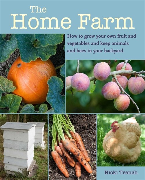 The Home Farm : How to Grow Your Own Fruit and Vegetables and Keep Animals and Bees in Your Backyard (Paperback)