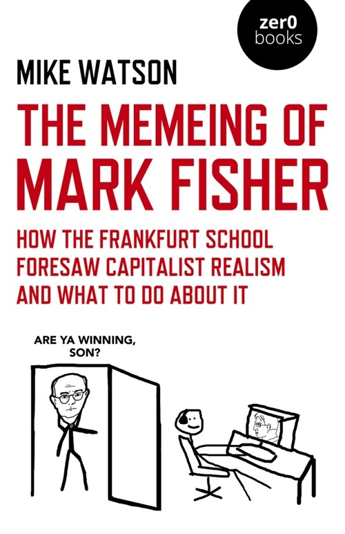 Memeing of Mark Fisher, The - How the Frankfurt School Foresaw Capitalist Realism and What To Do About It (Paperback)