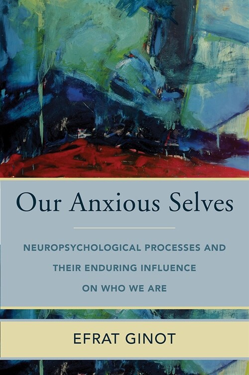 Our Anxious Selves: Neuropsychological Processes and Their Enduring Influence on Who We Are (Hardcover)