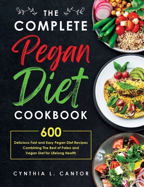 the Complete Pegan Diet Cookbook : 600 Delicious Fast and Easy Pegan Diet Recipes Combining the Best of Paleo and Vegan Diet for Lifelong Health. (Paperback)