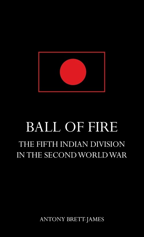 BALL OF FIREThe Fifth Indian Division in the Second World War. (Hardcover)