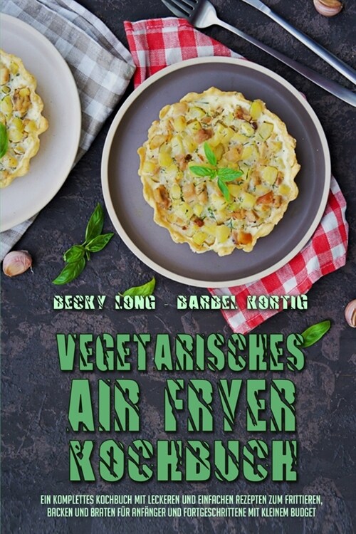 Vegetarisches Air Fryer Kochbuch: Ein Komplettes Kochbuch Mit Leckeren Und Einfachen Rezepten Zum Frittieren, Backen Und Braten F? Anf?ger Und Fortg (Paperback)