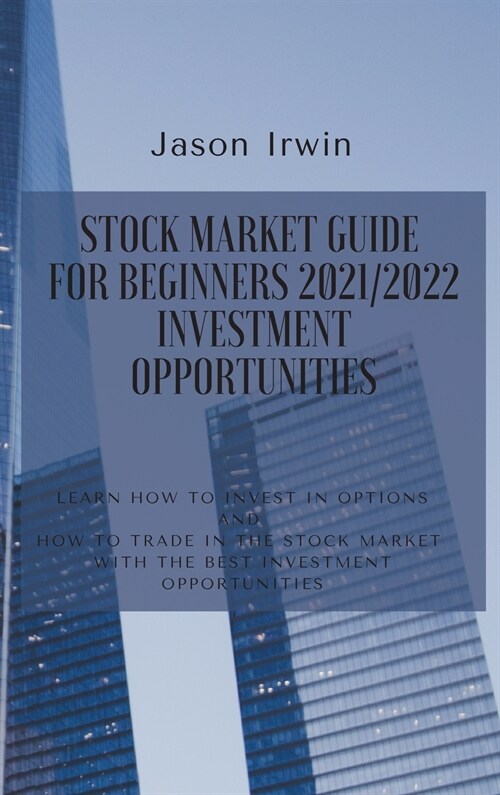 Stock Market Guide for Beginners 2021/2022 - Investment Opportunities: Learn how to invest in options and how to trade in the stock market with the be (Hardcover)
