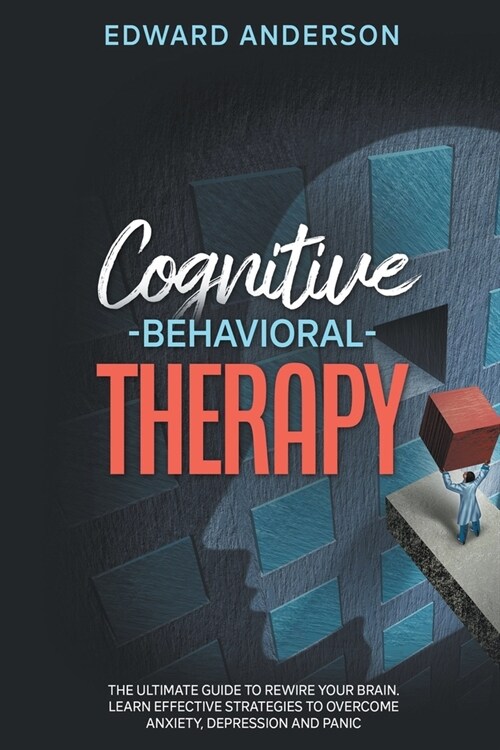 Cognitive Behavioral Therapy: The Ultimate Guide to Rewire Your Brain. Learn Effective Strategies to Overcome Anxiety, Depression and Panic. (Paperback)