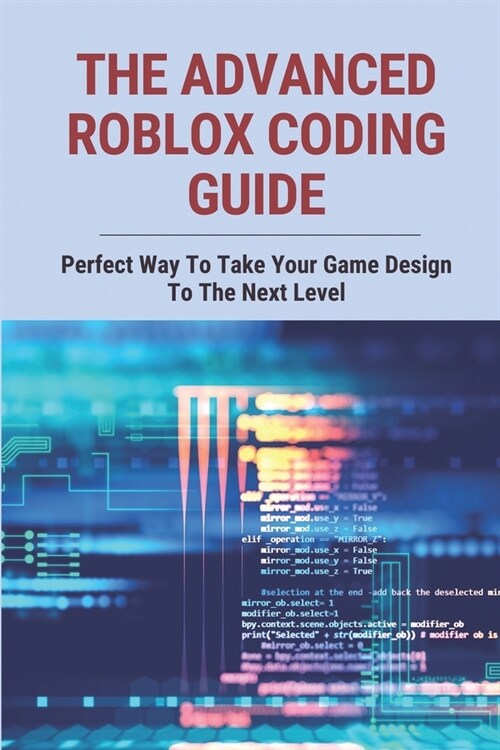 The Advanced Roblox Coding Guide: Perfect Way To Take Your Game Design To The Next Level: Roblox Coding Camp (Paperback)