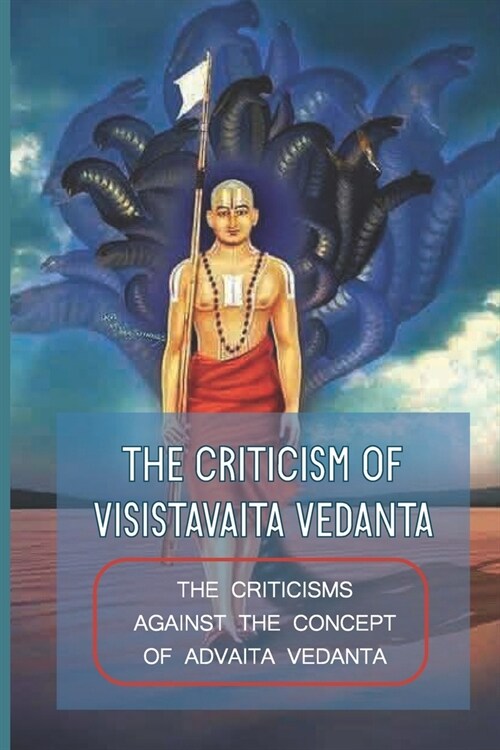 The Criticism Of Visistavaita Vedanta: The Criticisms Against The Concept Of Advaita Vedanta: Subsequent Objections Of Advaita Vedanta (Paperback)