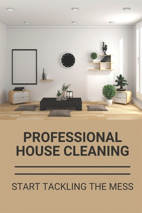 Professional House Cleaning: Start Tackling The Mess: Simply Clean House (Paperback)